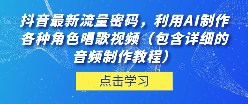 抖音最新流量密码，利用AI制作各种角色唱歌视频（包含详细的音频制作教程）【揭秘】-旺铺专家