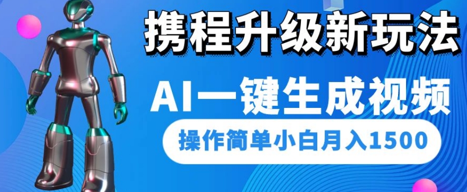 携程升级新玩法AI一键生成视频，操作简单小白月入1500-旺铺专家