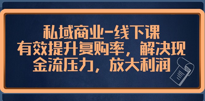 私域商业线下课，有效提升复购率，解决现金流压力，放大利润-旺铺专家