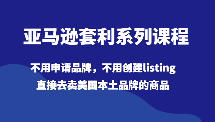 亚马逊套利系列课程，不用申请品牌，不用创建listing，直接去卖美国本土品牌的商品-旺铺专家