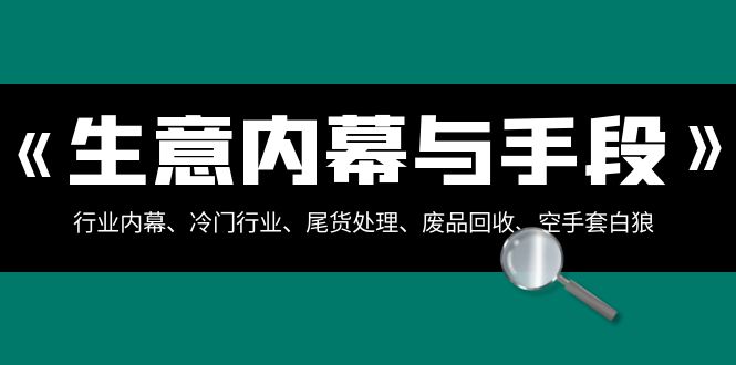 生意内幕与手段：行业内幕、冷门行业、尾货处理、废品回收、空手套白狼（全集）-旺铺专家