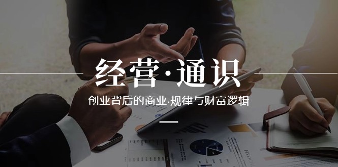 经营通识，创业背后的商业规律与财富逻辑（10节课）-旺铺专家