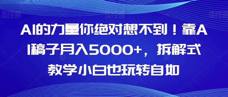 AI的力量你绝对想不到！靠AI稿子月入5000+，拆解式教学小白也玩转自如【揭秘】-旺铺专家