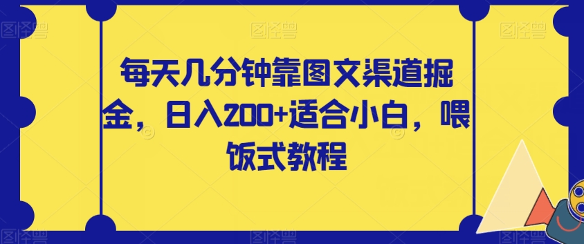 每天几分钟靠图文渠道掘金，日入200+适合小白，喂饭式教程【揭秘】-旺铺专家
