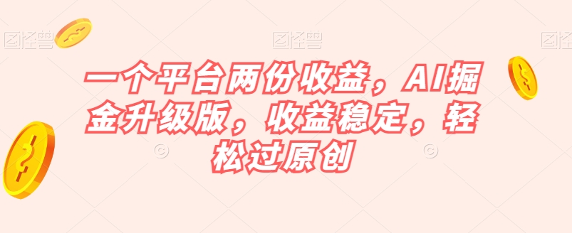一个平台两份收益，AI掘金升级版，收益稳定，轻松过原创【揭秘】-旺铺专家