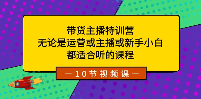 带货主播特训营：无论是运营或主播或新手小白，都适合听的课程-旺铺专家