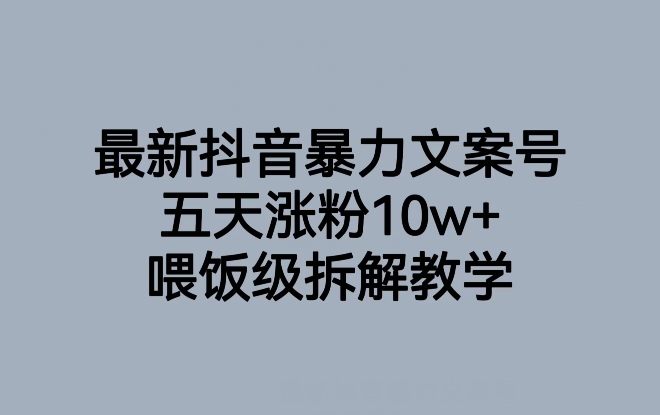 最新抖音暴力文案号，五天涨粉10w+，喂饭级拆解教学-旺铺专家
