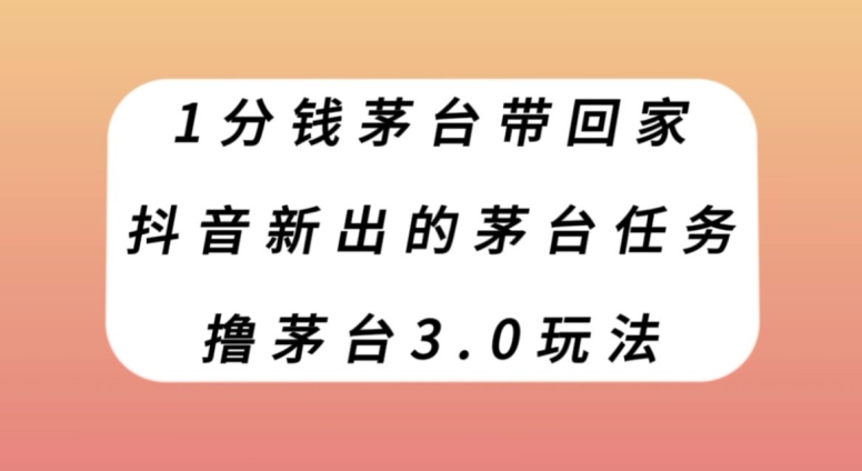 1分钱茅台带回家，抖音新出的茅台任务，撸茅台3.0玩法【揭秘】-旺铺专家