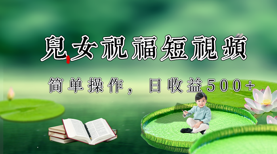 制作儿女祝福原创短视频，视频号分成计划日收益500+-旺铺专家
