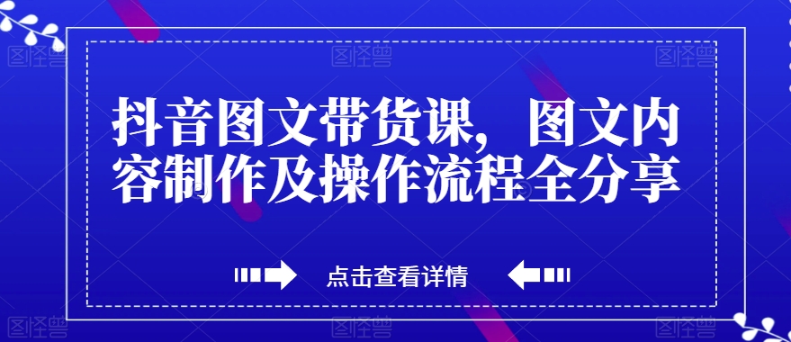 抖音图文带货课，图文内容制作及操作流程全分享-旺铺专家