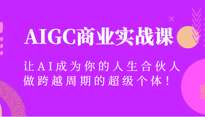 AIGC商业实战课，让AI成为你的人生合伙人，做跨越周期的超级个体！-旺铺专家