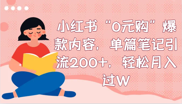 小红书“0元购”爆款内容，单篇笔记引流200+，轻松月入过W-旺铺专家