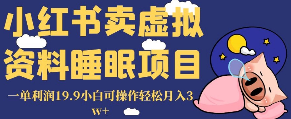 小红书卖虚拟资料睡眠项目，一单利润19.9小白可操作轻松月入3w+【揭秘】-旺铺专家