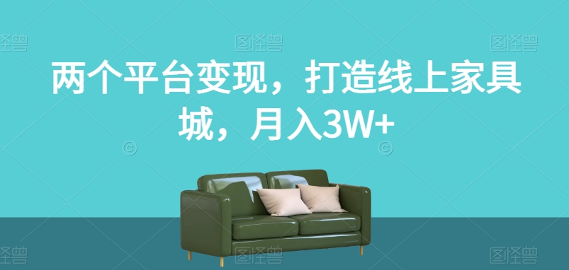 两个平台变现，打造线上家具城，月入3W+【揭秘】-旺铺专家