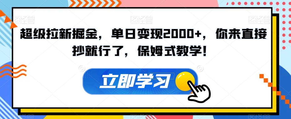 超级拉新掘金，单日变现2000+，你来直接抄就行了，保姆式教学！【揭秘】-旺铺专家