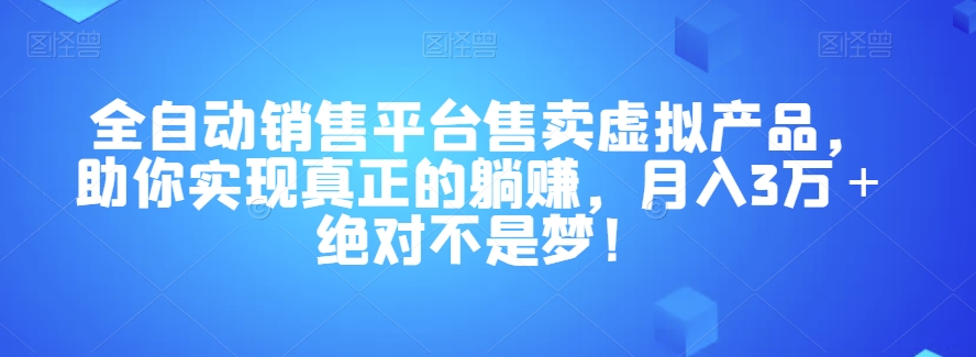 全自动销售平台售卖虚拟产品，助你实现真正的躺赚，月入3万＋绝对不是梦！【揭秘】-旺铺专家