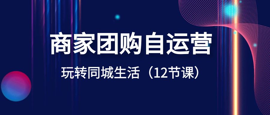 商家团购自运营-玩转同城生活（12节课）-旺铺专家