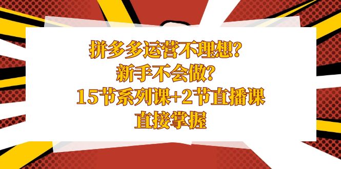 拼多多运营不理想？新手不会做？15节系列课+2节直播课学会直接掌握-旺铺专家