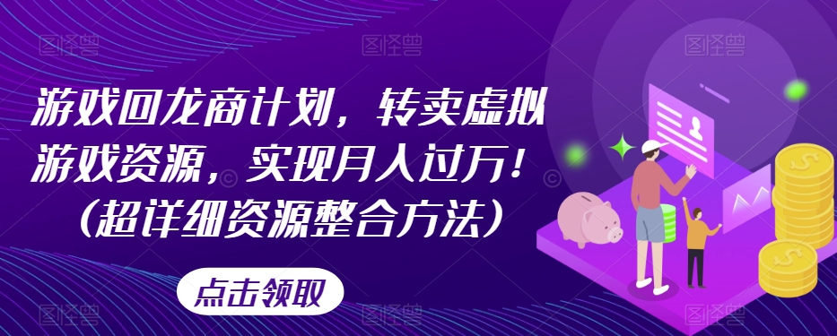 游戏回龙商计划，转卖虚拟游戏资源，实现月入过万！(超详细资源整合方法)-旺铺专家