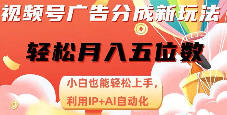 视频号广告分成新玩法，小白也能轻松上手，利用IP+AI自动化，轻松月入五位数【揭秘】-旺铺专家