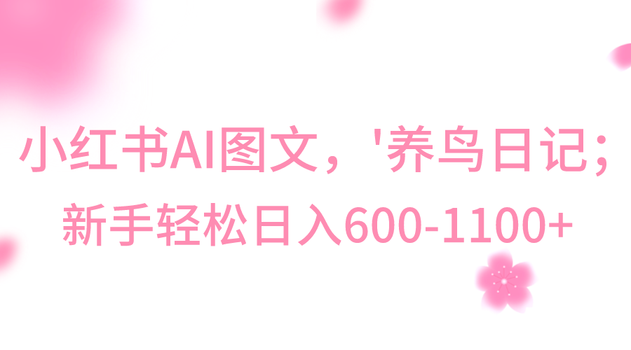 小红书AI图文号‘养鸟日记’，小白轻松日入600+-旺铺专家