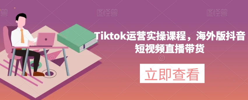 Tiktok运营实操课程，海外版抖音短视频直播带货-旺铺专家