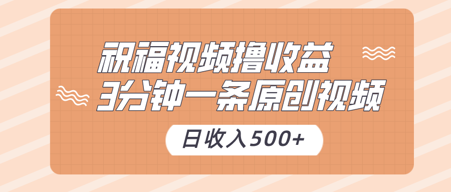 祝福视频撸收益，3分钟一条原创视频，日收入500+（附送素材）-旺铺专家