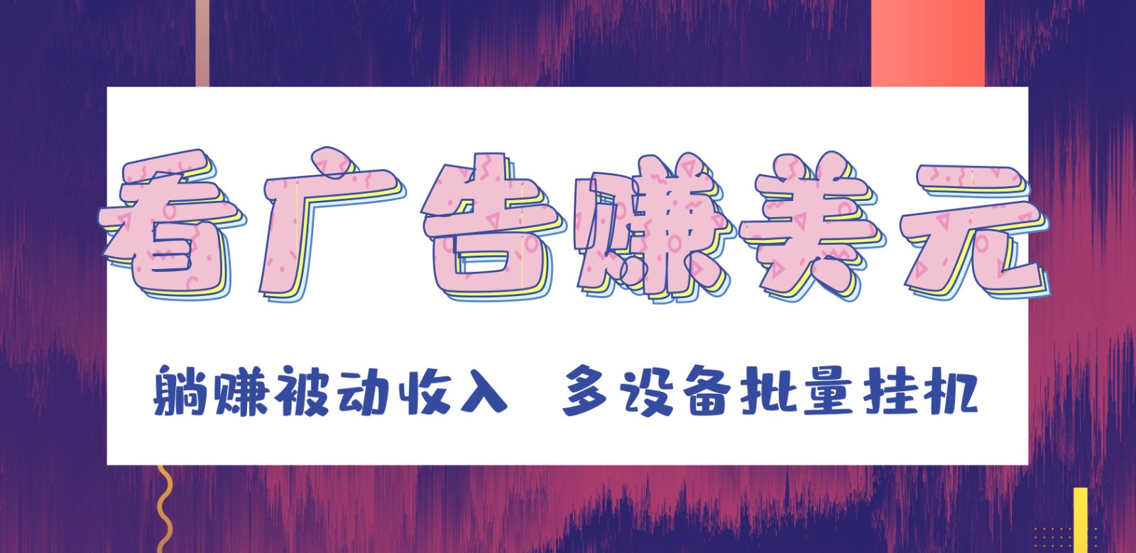挂机看广告赚美元，可多设备批量挂机，躺赚被动收入-旺铺专家