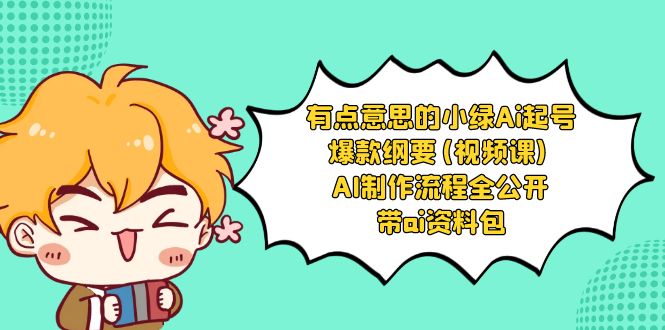 有点意思的小绿-Ai起号爆款纲要(视频课) AI制作流程全公开，附带ai资料包-旺铺专家