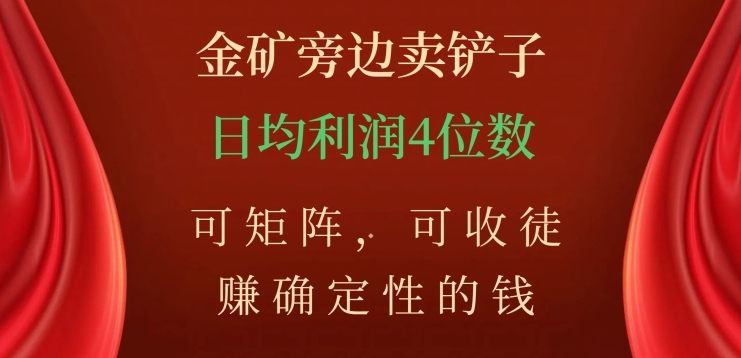 金矿旁边卖铲子，赚确定性的钱，可矩阵，可收徒，日均利润4位数【揭秘】-旺铺专家