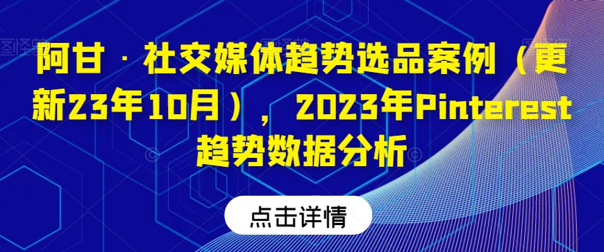 阿甘·社交媒体趋势选品案例（更新23年10月），2023年Pinterest趋势数据分析-旺铺专家