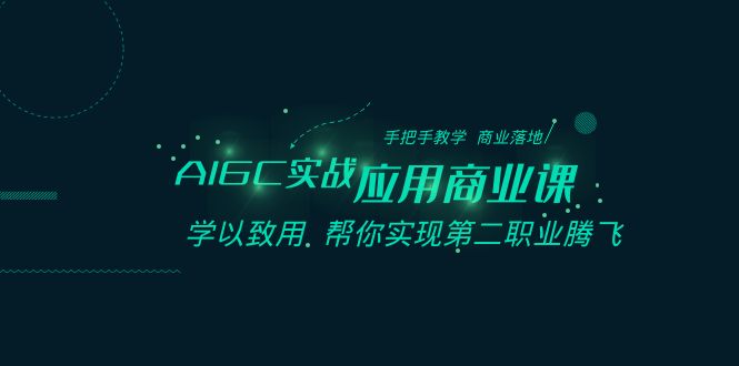 AIGC实战应用商业课：手把手教学 商业落地 学以致用 帮你实现第二职业腾飞-旺铺专家
