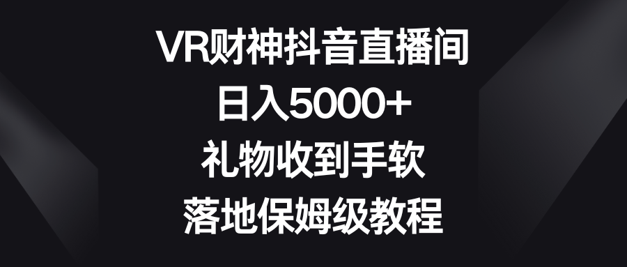 VR财神抖音直播间，日入5000+，礼物收到手软，落地保姆级教程-旺铺专家