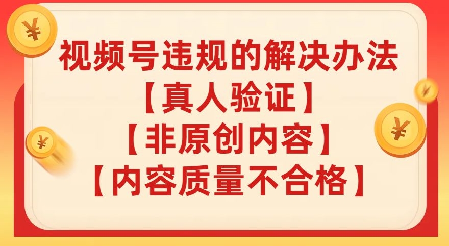 视频号【真人验证】【内容质量不合格】【非原创内容】的违规解决办法【揭秘】-旺铺专家