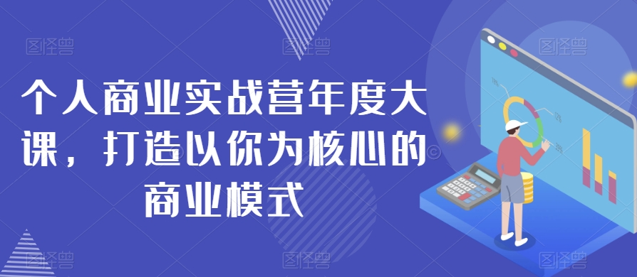 个人商业实战营年度大课，打造以你为核心的商业模式-旺铺专家