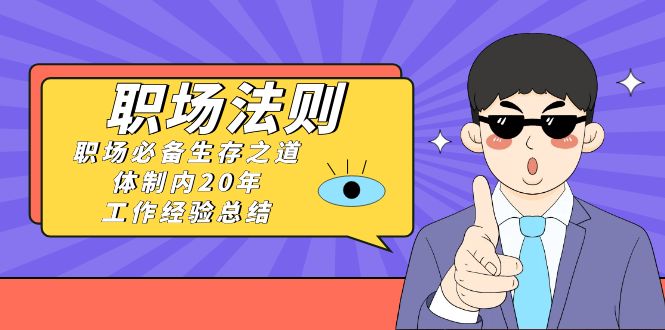《职场法则》职场必备生存之道，体制内20年工作经验总结（17节课）-旺铺专家