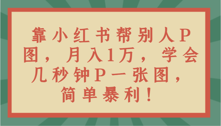 靠小红书帮别人P图月入1万，学会几秒钟P一张图，简单暴利！-旺铺专家