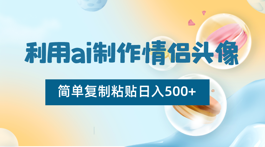 利用ai制作情侣头像，简单复制粘贴日入500+，零成本适合新手制作-旺铺专家