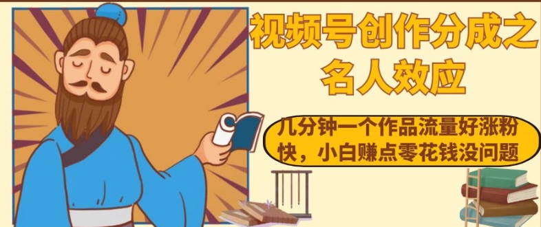 视频号创作分成之名人效应，几分钟一个作品流量好涨粉快，小白赚点零花钱没问题【揭秘】-旺铺专家