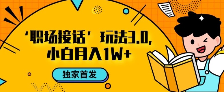 职场接话3.0玩法，小白易上手，暴力变现月入1w【揭秘】-旺铺专家