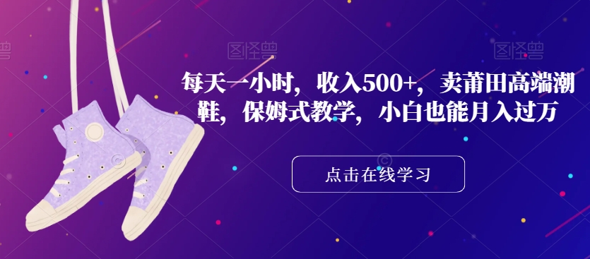 每天一小时，收入500+，卖莆田高端潮鞋，保姆式教学，小白也能月入过万【揭秘】-旺铺专家