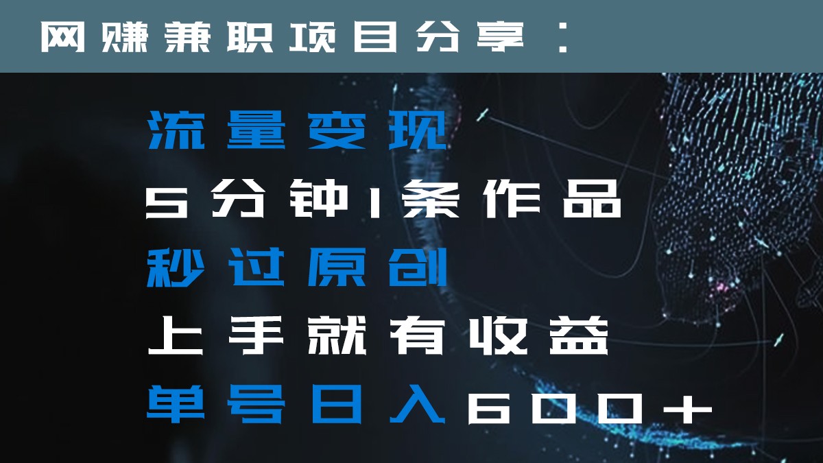 流量变现5分钟1条作品秒过原创上手就有收益单号日入600+-旺铺专家