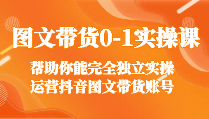 图文带货0-1实操课，帮助你能完全独立实操运营抖音图文带货账号-旺铺专家