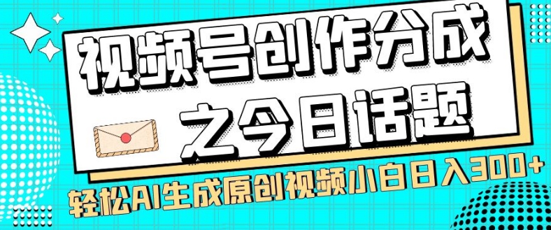 视频号创作分成之今日话题，两种方法，轻松AI生成原创视频，小白日入300+-旺铺专家