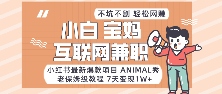 适合小白、宝妈、上班族、大学生互联网兼职，小红书最新爆款项目 Animal秀，月入1W…-旺铺专家