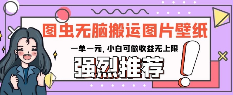 图虫无脑搬运图片壁纸，一单一元，小白可做收益无上限【揭秘】-旺铺专家