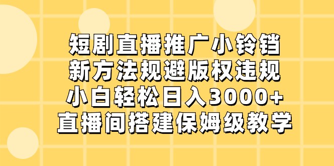 短剧直播推广小铃铛，小白轻松日入3000+，新方法规避版权违规，直播间搭建保姆级教学-旺铺专家