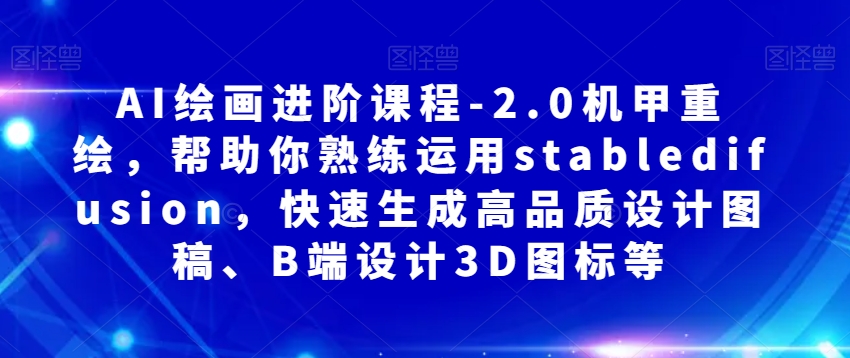 AI绘画进阶课程-2.0机甲重绘，帮助你熟练运用stabledifusion，快速生成高品质设计图稿、B端设计3D图标等-旺铺专家