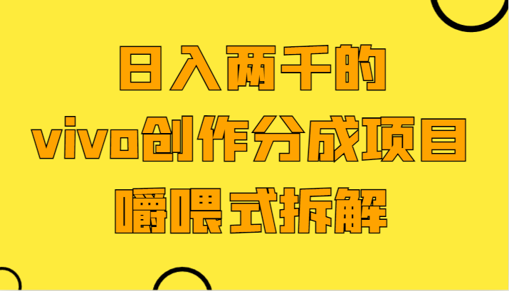 日入两千的vivo创作分成项目，门槛极低小白好入手，嚼喂式拆解-旺铺专家