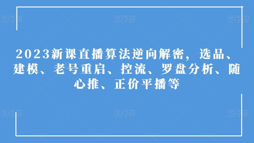 2023新课直播算法逆向解密，选品、建模、老号重启、控流、罗盘分析、随心推、正价平播等-旺铺专家